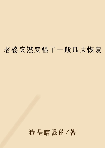 老婆突然变骚了一般几天恢复