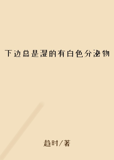 下边总是湿的有白色分泌物