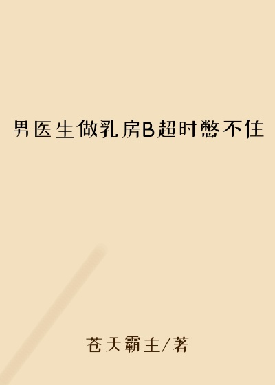 男医生做乳房B超时憋不住