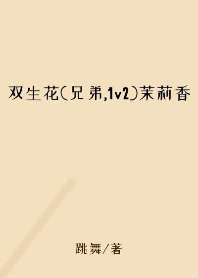 双生花(兄弟,1v2)茉莉香