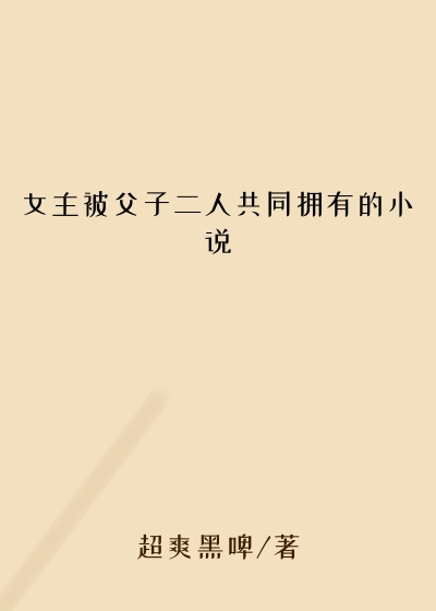 女主被父子二人共同拥有的小说