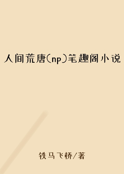 人间荒唐(np)笔趣阁小说