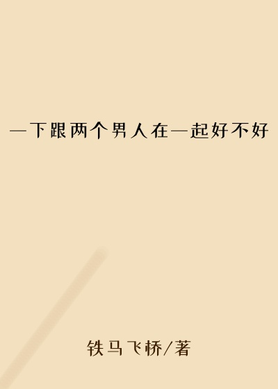 一下跟两个男人在一起好不好