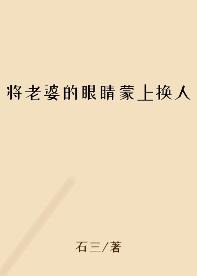 将老婆的眼睛蒙上换人