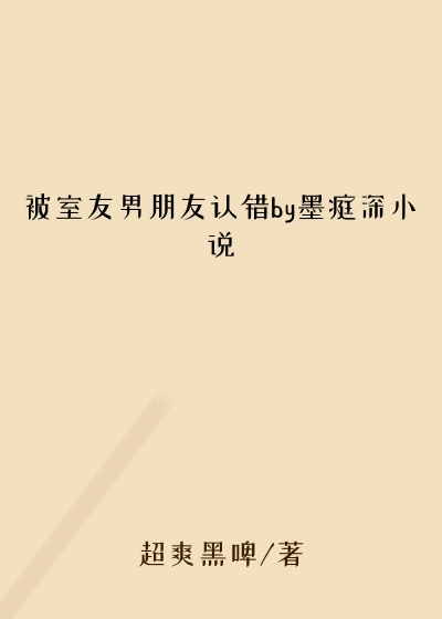 被室友男朋友认错by墨庭深小说
