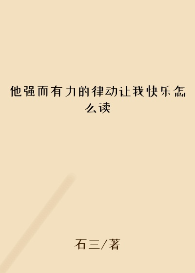 他强而有力的律动让我快乐怎么读