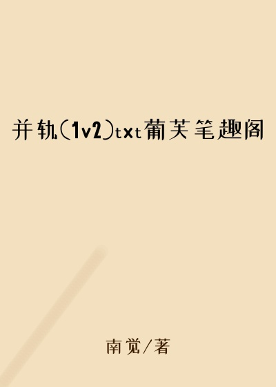 并轨(1v2)txt葡芙笔趣阁