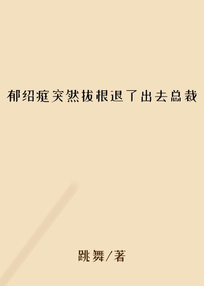 郁绍庭突然拔根退了出去总裁