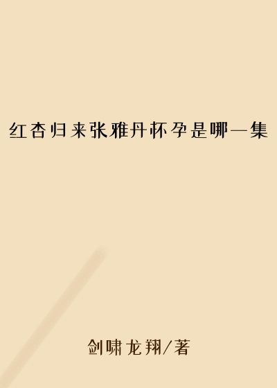 红杏归来张雅丹怀孕是哪一集