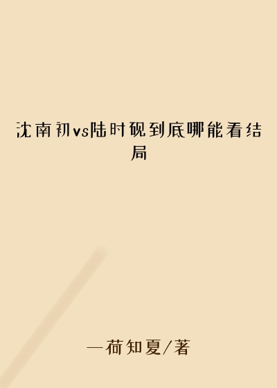 沈南初vs陆时砚到底哪能看结局