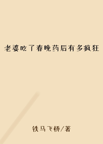 老婆吃了春晚药后有多疯狂