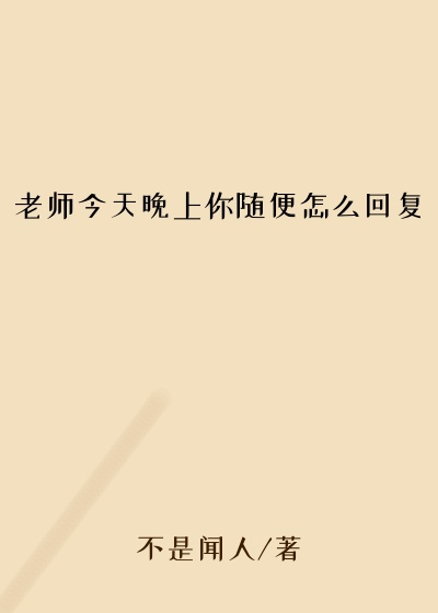 老师今天晚上你随便怎么回复