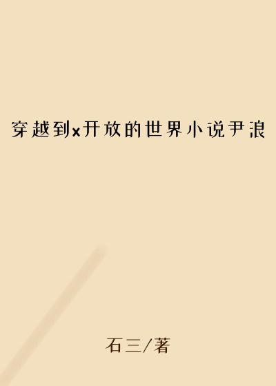穿越到x开放的世界小说尹浪