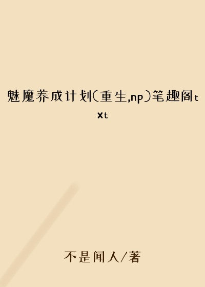 魅魔养成计划(重生,np)笔趣阁txt