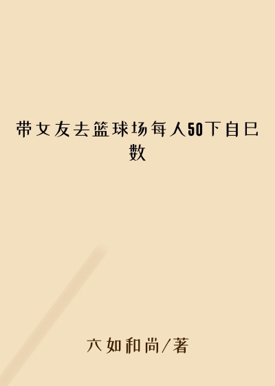 带女友去篮球场每人50下自己数