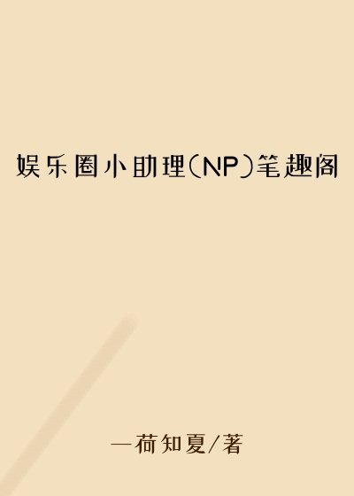 娱乐圈小助理(NP)笔趣阁