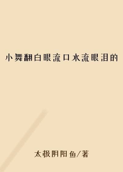 小舞翻白眼流口水流眼泪的