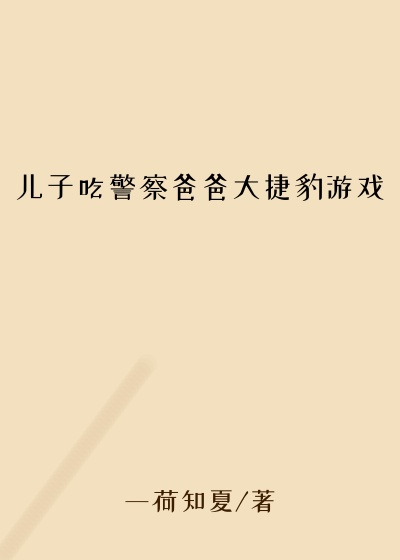 儿子吃警察爸爸大捷豹游戏