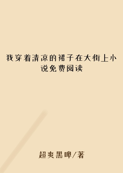 我穿着清凉的裙子在大街上小说免费阅读