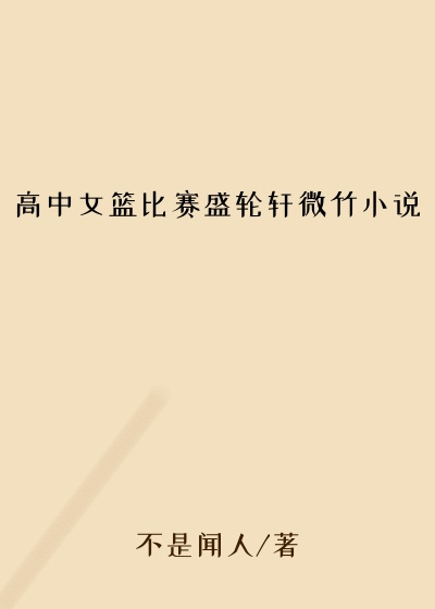 高中女篮比赛盛轮轩微竹小说