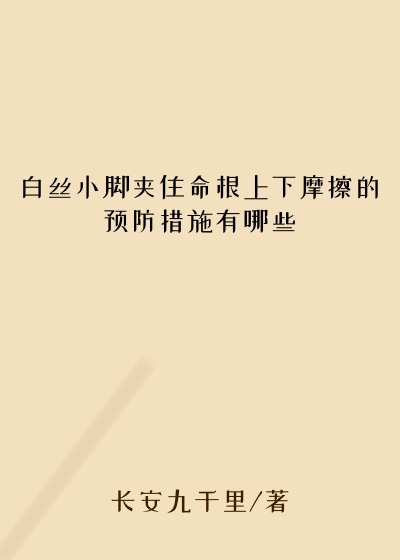 白丝小脚夹住命根上下摩擦的预防措施有哪些