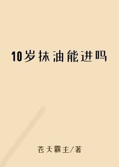10岁抹油能进吗